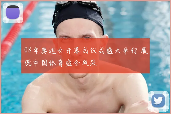 08年奥运会开幕式仪式盛大举行 展现中国体育盛会风采