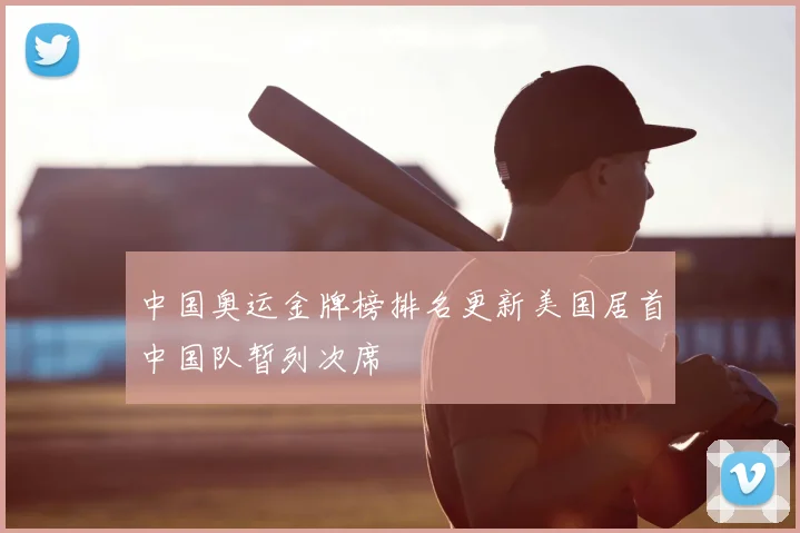 中国奥运金牌榜排名更新美国居首中国队暂列次席