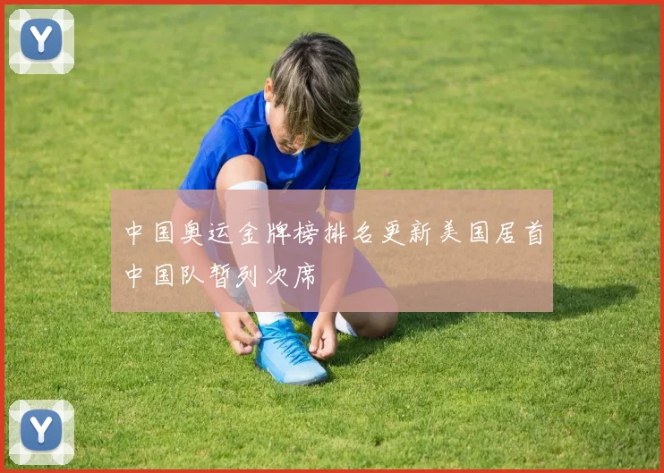 中国奥运金牌榜排名更新美国居首中国队暂列次席