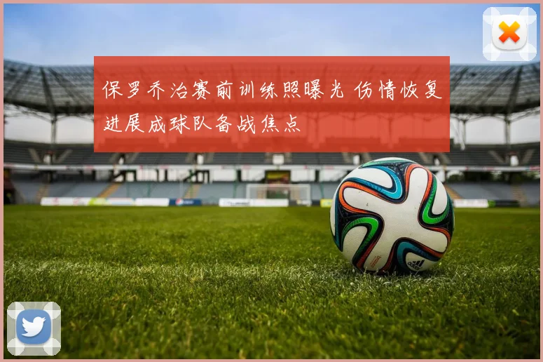 保罗乔治赛前训练照曝光 伤情恢复进展成球队备战焦点