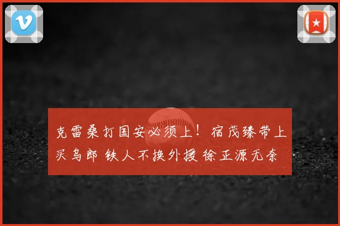 克雷桑打国安必须上！宿茂臻带上买乌郎 铁人不换外援 徐正源无奈