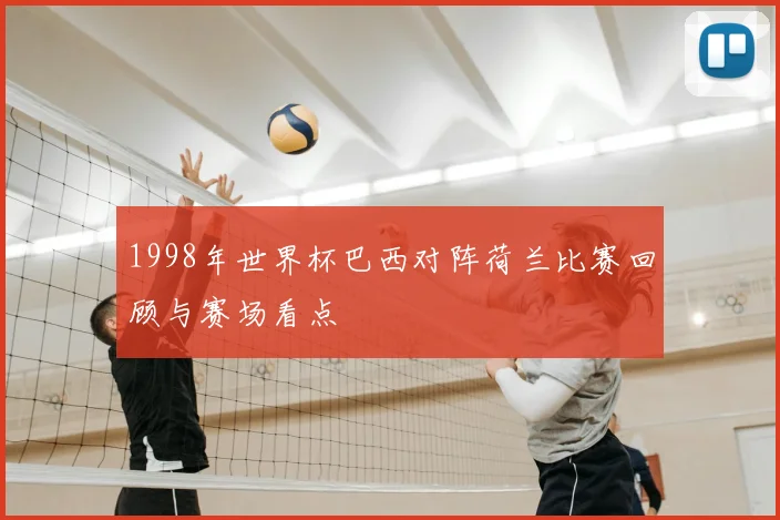 1998年世界杯巴西对阵荷兰比赛回顾与赛场看点