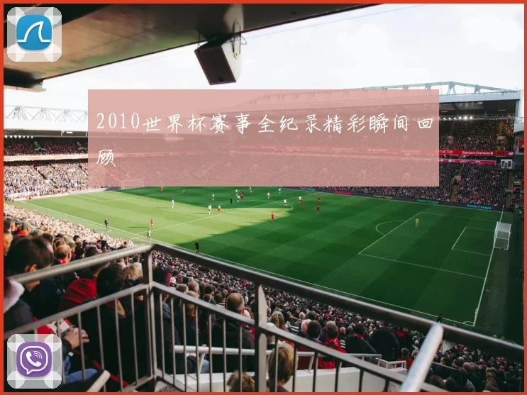2010世界杯赛事全纪录精彩瞬间回顾