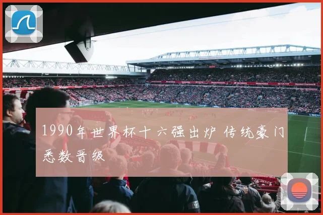 1990年世界杯十六强出炉 传统豪门悉数晋级